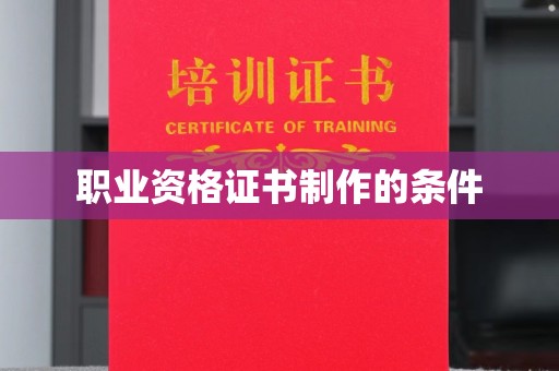 亳州职业资格证书制作的条件